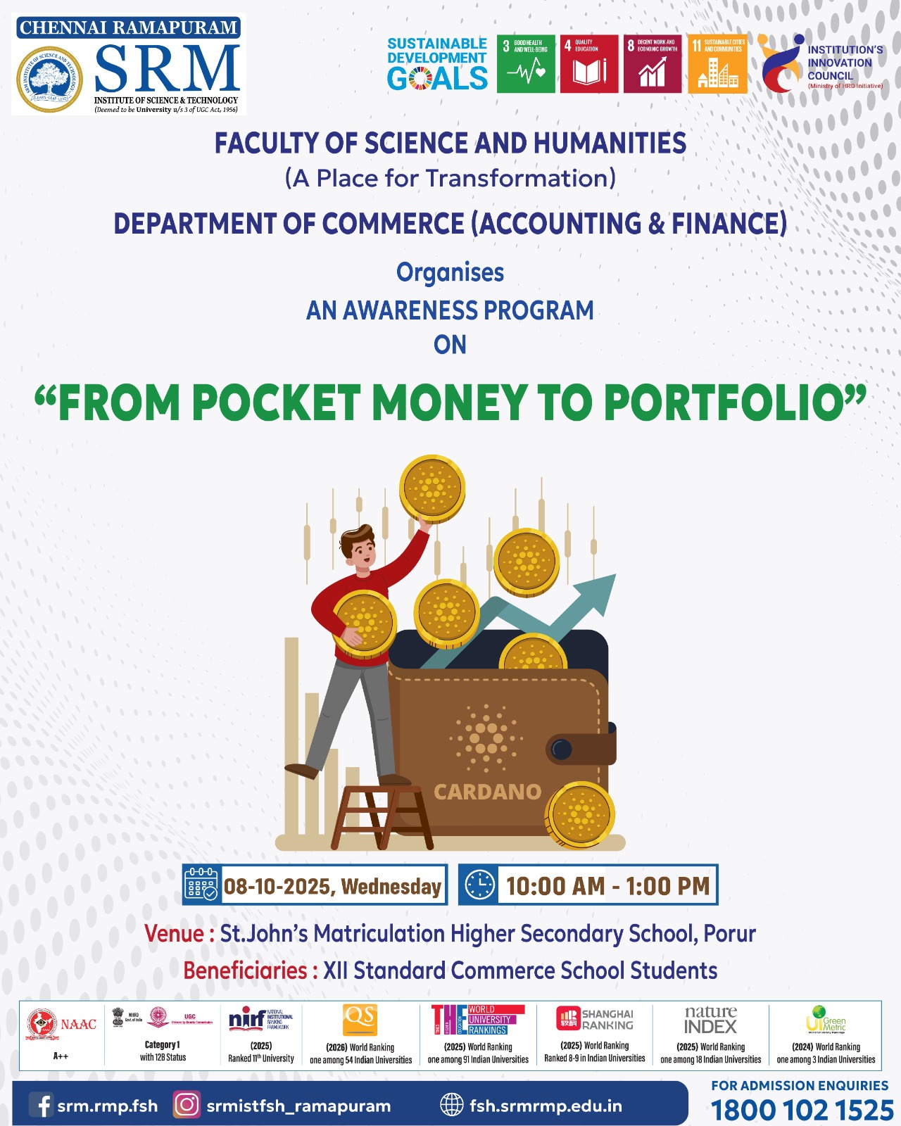 The Department of Commerce (Accounting & Finance), Faculty of Science and Humanities, SRM Institute of Science and Technology, Ramapuram, is organizing an awareness program titled “From Pocket Money to Portfolio.” The session is designed to introduce XII standard commerce students to the basics of money management, savings, financial planning, and investment awareness. The program will be held on 08 October 2025 from 10:00 AM to 1:00 PM at St. John’s Matriculation Higher Secondary School, Porur. It aims to help school students understand how disciplined financial habits can grow from managing pocket money to building future investment knowledge